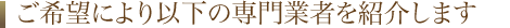 ご希望により以下の専門業者を紹介します