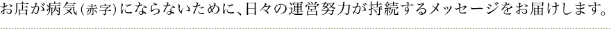 お店が病気（赤字）にならないために、日々の運営努力が持続するメッセージをお届けします。