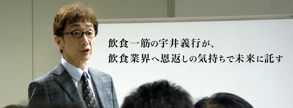 飲食一筋の宇井義行が、飲食業界へ恩返しの気持ちで未来に託す